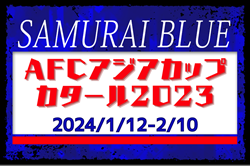 【SAMURAI BLUE（日本代表）】 AFCアジアカップカタール2023（2024/1/12～2/10）メンバー･スケジュール発表