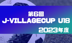 2023年度 第6回 J-VILLAGE CUP (Jヴィレッジカップ) U18 (福島県開催)   川崎フロンターレU-18が優勝､2連覇達成！最優秀監督･MVP･MIP掲載！