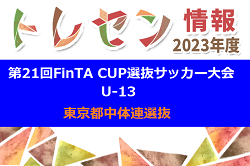 2023年度 第21回FinTA CUP～選抜サッカー大会～ U-13（1/3～5）東京中体連選抜メンバー掲載！