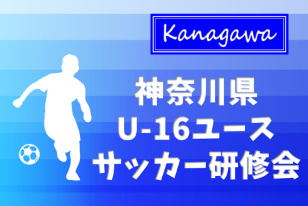 2023年度 神奈川県U-16ユースサッカー研修会 優勝は川崎選抜！全結果揃いました！情報ありがとうございます！