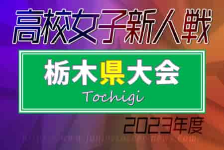 2023年度 栃木県高校女子サッカー新人大会 白鴎足利が初優勝！全結果揃いました！