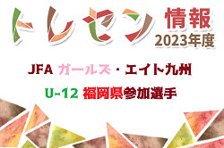 【メンバー】2023年度 JFA ガールズ・エイト九州 U-12 福岡県参加選手決定のお知らせ！