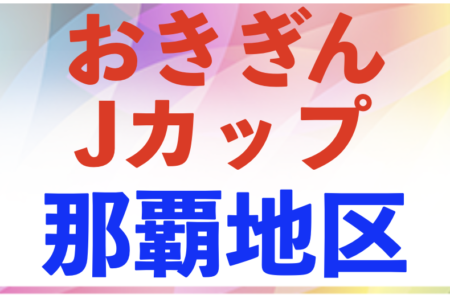 2023おきぎんJカップ那覇地区大会 優勝はヴィクサーレ（２連覇）！最終結果掲載！沖縄