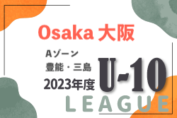 2023年度 4種リーグU-10 Aゾーン 豊能・三島（大阪）1巡目全結果結！デポカップ出場チーム判明！