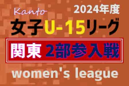 【参入チーム写真掲載】第8回JFA U-15女子サッカーリーグ2024関東 2部参入戦 エストレーラ境とVONDS市原が2部参入決定！情報ありがとうございます！