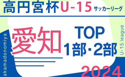 2024年度 高円宮杯 JFA U-15サッカーリーグ愛知TOP･1部･2部   5/11結果更新！入力ありがとうございます！5/12結果速報！