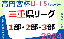 高円宮杯JFA U-15サッカーリーグ2024三重  4 次回4/20結果速報！