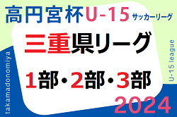 高円宮杯JFA U-15サッカーリーグ2024三重  4/13結果更新！1部は第8節、3部南は前期終了！2部結果募集   次回4/20