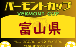 2024年度 JFAバーモントカップU-12フットサル富山県大会（兼）セルジオ杯　組合せ掲載！2/23、24、25結果速報！