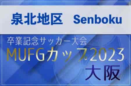 2023年度 第17回卒業記念サッカー大会MUFGカップ 泉北地区予選（大阪） 中央大会進出4チーム決定！