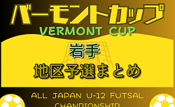 2024年度 JFA バーモントカップ 第34回全日本U-12フットサル選手権 岩手県＜地区予選まとめ＞ 代表チーム掲載！ 試合結果情報お待ちしています