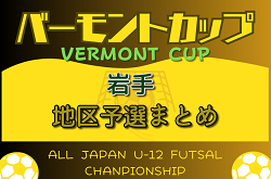 2024年度 JFA バーモントカップ 第34回全日本U-12フットサル選手権 岩手県＜地区予選まとめ＞ 代表チーム掲載！ 試合結果情報お待ちしています