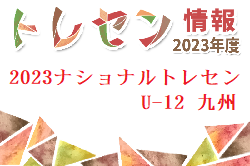 【メンバー】2023 ナショナルトレセンU-12 九州 メンバーのお知らせ！2/23～25開催