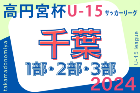 高円宮杯 JFA U-15サッカーリーグ2024千葉  1部リーグ3/23結果掲載！次回4/7開催