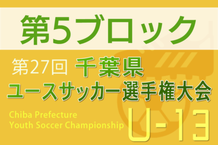 2023年度 千葉県ユース（U-13）サッカー選手権大会 第5ブロック予選 各ブロック代表決定！8チームが決勝トーナメント進出へ