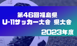 2023年度 第46回 福島県U-11サッカー大会 県大会   各グループ優勝はアストロン、バンディッツいわき、中央ドリマ！ 東北大会へ出場！