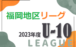 速報！2023年度 福岡地区リーグ U-10  福岡県　プレーオフ3/3 結果判明分掲載！その他情報お待ちしています！