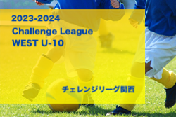 2023-2024 Challenge League WEST （チャレンジリーグ関西）U-10 1/28判明分結果！次節日程お待ちしています！