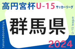高円宮杯JFA U-15サッカーリーグ2024 群馬　3/24結果掲載！次回3/30.31
