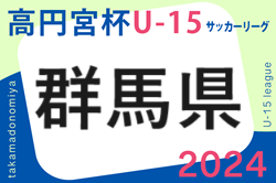 高円宮杯JFA U-15サッカーリーグ2024 群馬 G2リーグ4/27結果更新！次回ウルトラ5/25 日程情報募集中