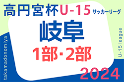 2024年度 高円宮杯 JFAU-15 サッカーリーグ岐阜 1部･2部 5/25結果入力ありがとうございます！次回6/1！