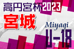 2023年度 高円宮杯JFA U-18サッカーリーグ宮城（Mリーグ）1部優勝は仙台育英高校！2部優勝は聖和学園Ⅲ！最終結果掲載