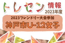 【メンバー】神戸市女子U-12トレセン（2023年度 第26回フレンドリー大会 6年の部参加）