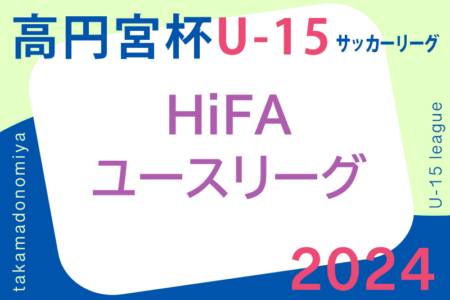 2024年度 高円宮杯 JFA U-15 サッカーリーグ 2024 HiFAユースリーグ（広島県）3/30結果速報！