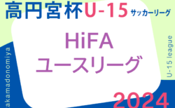 2024年度 高円宮杯 JFA U-15 サッカーリーグ 2024 HiFAユースリーグ（広島県）4/27結果掲載＆前半戦終了！後半戦日程募集中！