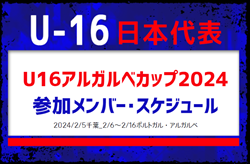 全国から20名招集！【U-16日本代表】U16アルガルベカップ2024  参加メンバー・スケジュール掲載！2024/2/5千葉_2/6～2/16ポルトガル・アルガルベ