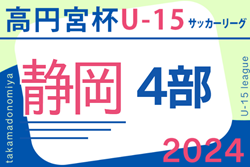 2024年度 高円宮杯 JFA U-15サッカーリーグ静岡 4部ABC  10/19,20結果更新！4部AはLION､4部BはJogador静岡､4部Cは清水東JYが優勝！
