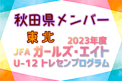 【秋田県】参加メンバー掲載！2023JFAガールズ・エイトU-12東北（1/13,14）秋田県参加メンバー掲載！