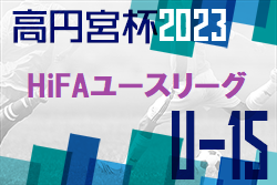 2023年度 高円宮杯 JFA U-15 サッカーリーグ 2023 HiFAユースリーグ（広島県）全結果掲載！