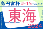 2024年度 高円宮杯 JFA U-15リーグ東海   前期最終 第9節  5/4,5結果速報！5/3結果掲載！