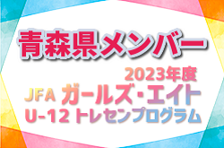 【メンバー】2023年度JFA・ガールズエイトU-12東北トレセンプログラム 青森県メンバーのお知らせ！