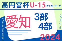 2024年度 高円宮杯 JFA U-15サッカーリーグ愛知  3部･4部   開催中！次回開催日程募集