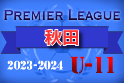 2023-2024アイリスオーヤマプレミアリーグ秋田U-11 1部優勝は仁井田レッドスターズ！最終結果掲載