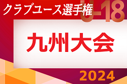 2024年度第35回九州クラブユース（U-18）サッカー選手権大会  タウンクラブラウンド 4/28～開催