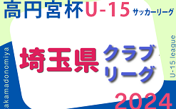 高円宮杯JFAU-15サッカーリーグ2024埼玉 クラブリーグ 組合せ掲載！3月～開催 日程情報お待ちしています