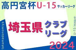 速報！高円宮杯JFAU-15サッカーリーグ2024埼玉 クラブリーグ 4/27判明結果掲載！次回4/29