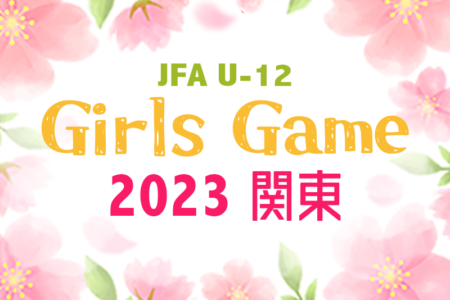 JFA U-12ガールズゲーム関東 2023 in 群馬 都県代表24チーム出場！1/27,28組合せ掲載&リーグ戦表作成、結果判明分更新！続報をお待ちしています！