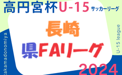 高円宮杯 JFA U-15 サッカーリーグ 2024 長崎県FAリーグ 2/23結果更新！2部結果入力お待ちしています！次回3/2.3開催