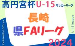 高円宮杯 JFA U-15 サッカーリーグ 2024 長崎県FAリーグ   4/25結果速報！ 1試合開催