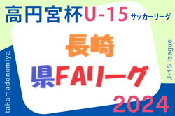高円宮杯 JFA U-15 サッカーリーグ 2024 長崎県FAリーグ   4/25結果速報！ 1試合開催