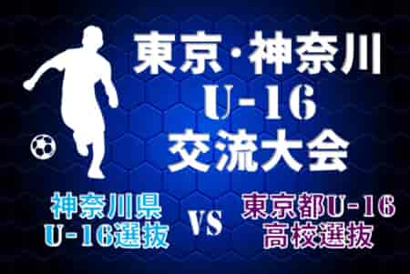 【参加選手およびユースレフリー掲載】2023年度 東京・神奈川U-16交流大会 神奈川県U-16選抜 vs 東京都U-16高校選抜は東京勝利！