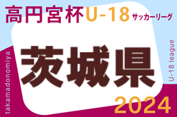 2024年度 高円宮杯JFA U-18サッカーリーグ茨城 IFAリーグ  1部4/28結果掲載！ 次回5/18.19 2部以下の結果入力募集