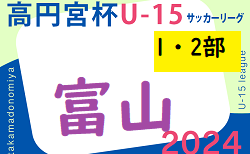 2024年度 高円宮杯JFAU-15サッカーリーグ 富山（1・2部）例年4月開幕！リーグ編成情報お待ちしております！