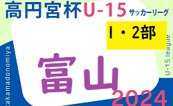 2024年度 高円宮杯JFAU-15サッカーリーグ 富山 1・2部  1部4/21結果更新！2部結果募集 次回4/27.28