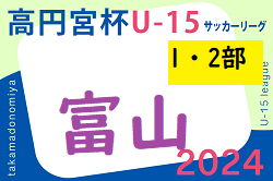 2024年度 高円宮杯JFAU-15サッカーリーグ 富山 1・2部  1部4/21結果更新！2部結果募集 次回4/27.28