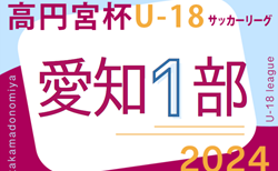 2024年度 高円宮杯 JFA U-18サッカーリーグ 愛知県1部   第3節 4/20結果速報！